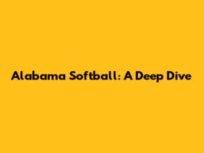 Alabama Softball: A Deep Dive