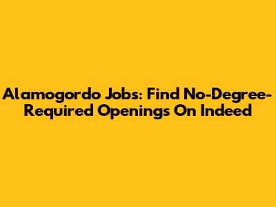 Alamogordo Jobs: Find No-Degree-Required Openings On Indeed