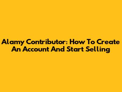 Alamy Contributor: How To Create An Account And Start Selling