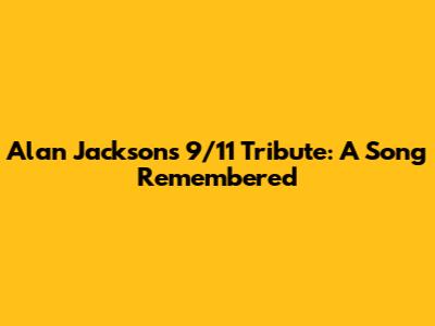 Alan Jackson's 9/11 Tribute: A Song Remembered