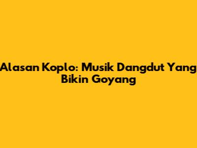 Alasan Koplo: Musik Dangdut Yang Bikin Goyang