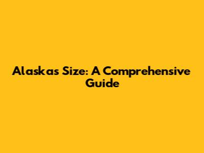 Alaska's Size: A Comprehensive Guide