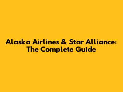Alaska Airlines & Star Alliance: The Complete Guide