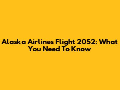 Alaska Airlines Flight 2052: What You Need To Know