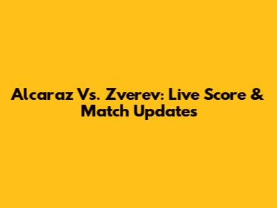 Alcaraz Vs. Zverev: Live Score & Match Updates