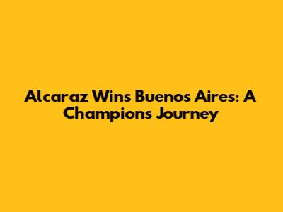 Alcaraz Wins Buenos Aires: A Champion's Journey