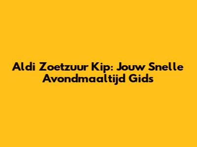 Aldi Zoetzuur Kip: Jouw Snelle Avondmaaltijd Gids