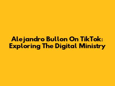 Alejandro Bullon On TikTok: Exploring The Digital Ministry