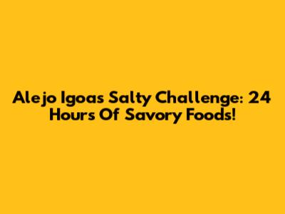 Alejo Igoa's Salty Challenge: 24 Hours Of Savory Foods!