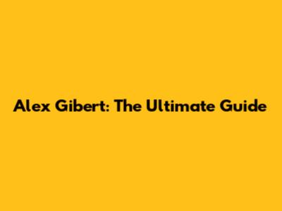 Alex Gibert: The Ultimate Guide