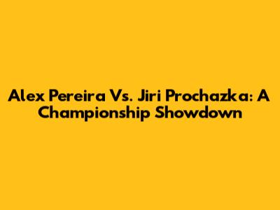 Alex Pereira Vs. Jiri Prochazka: A Championship Showdown