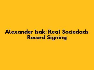 Alexander Isak: Real Sociedad's Record Signing