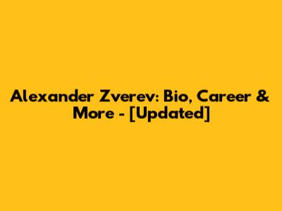 Alexander Zverev: Bio, Career & More - [Updated]