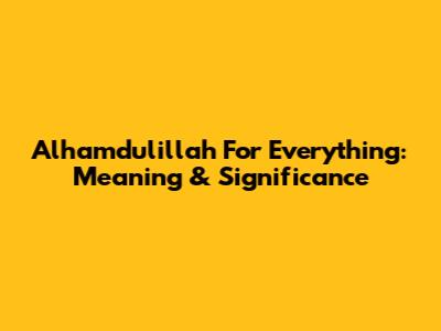 Alhamdulillah For Everything: Meaning & Significance