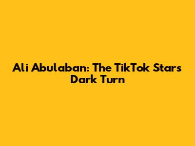 Ali Abulaban: The TikTok Star's Dark Turn