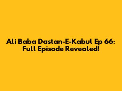 Ali Baba Dastan-E-Kabul Ep 66: Full Episode Revealed!