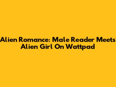 Alien Romance: Male Reader Meets Alien Girl On Wattpad