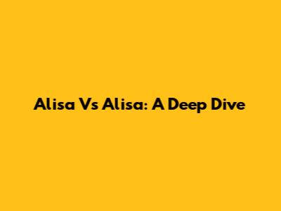 Alisa Vs Alisa: A Deep Dive
