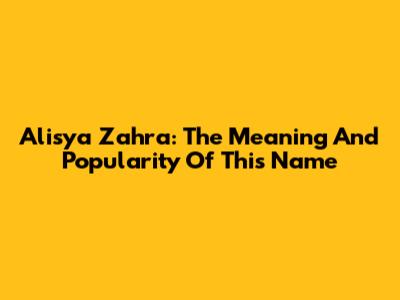 Alisya Zahra: The Meaning And Popularity Of This Name