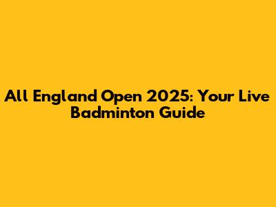 All England Open 2025: Your Live Badminton Guide