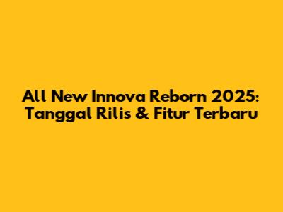 All New Innova Reborn 2025: Tanggal Rilis & Fitur Terbaru