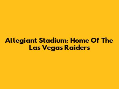 Allegiant Stadium: Home Of The Las Vegas Raiders
