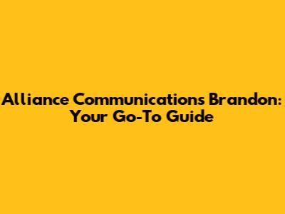 Alliance Communications Brandon: Your Go-To Guide