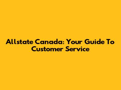 Allstate Canada: Your Guide To Customer Service