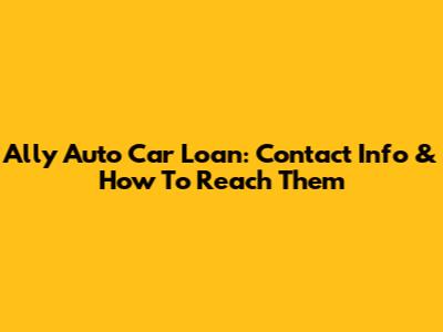 Ally Auto Car Loan: Contact Info & How To Reach Them