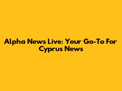 Alpha News Live: Your Go-To For Cyprus News