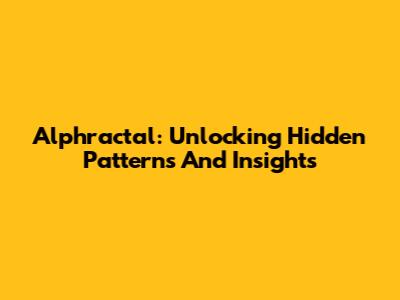 Alphractal: Unlocking Hidden Patterns And Insights
