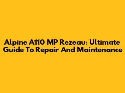 Alpine A110 MP Rezeau: Ultimate Guide To Repair And Maintenance