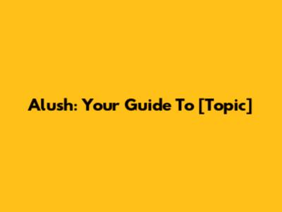 Alush: Your Guide To [Topic]