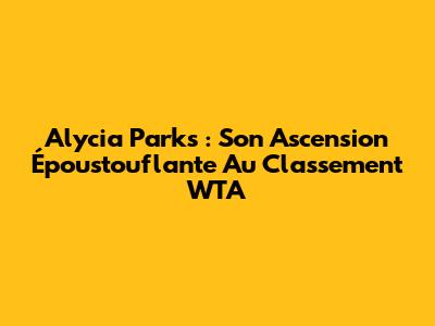 Alycia Parks : Son Ascension Époustouflante Au Classement WTA