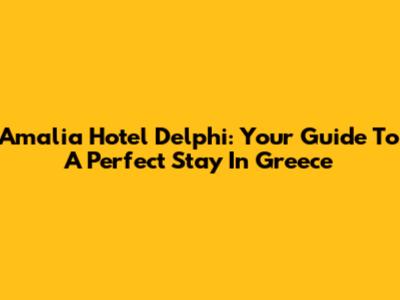 Amalia Hotel Delphi: Your Guide To A Perfect Stay In Greece