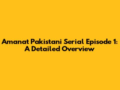 Amanat Pakistani Serial Episode 1: A Detailed Overview
