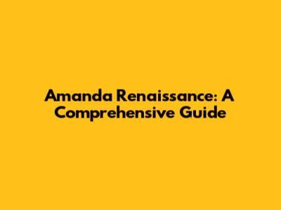 Amanda Renaissance: A Comprehensive Guide