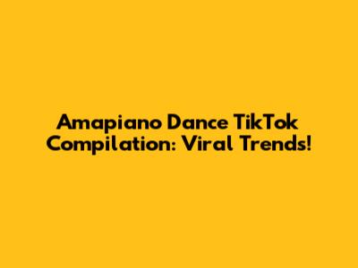 Amapiano Dance TikTok Compilation: Viral Trends!