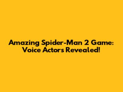 Amazing Spider-Man 2 Game: Voice Actors Revealed!