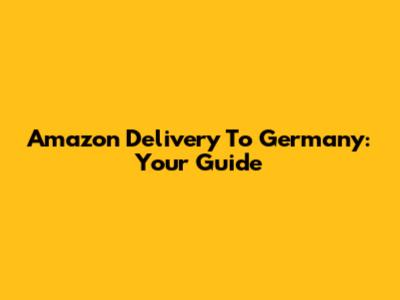 Amazon Delivery To Germany: Your Guide