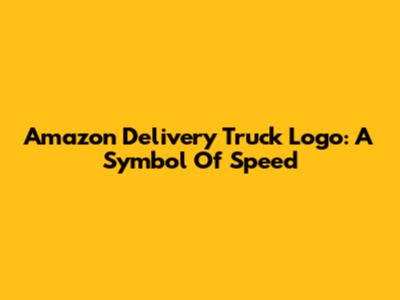 Amazon Delivery Truck Logo: A Symbol Of Speed