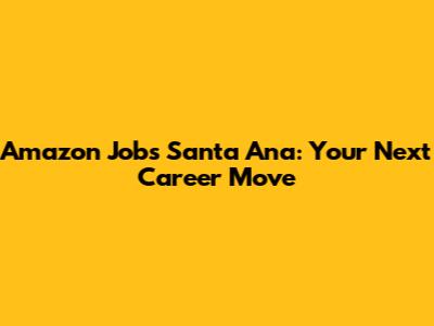 Amazon Jobs Santa Ana: Your Next Career Move