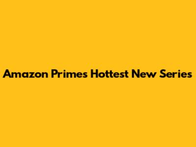 Amazon Prime's Hottest New Series