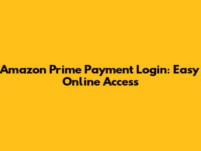 Amazon Prime Payment Login: Easy Online Access