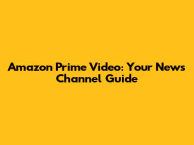 Amazon Prime Video: Your News Channel Guide