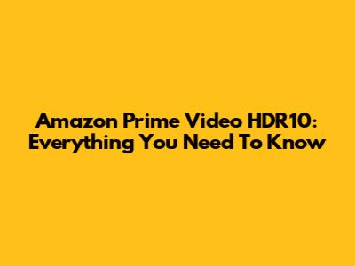 Amazon Prime Video HDR10: Everything You Need To Know
