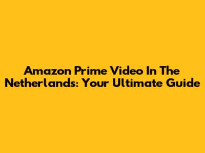 Amazon Prime Video In The Netherlands: Your Ultimate Guide