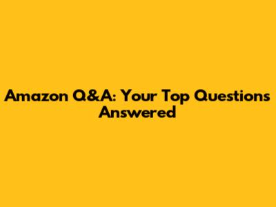 Amazon Q&A: Your Top Questions Answered