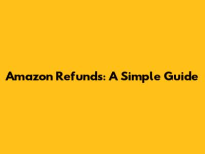 Amazon Refunds: A Simple Guide