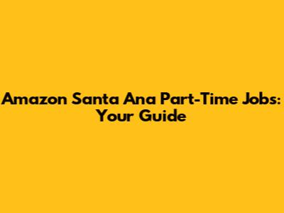 Amazon Santa Ana Part-Time Jobs: Your Guide